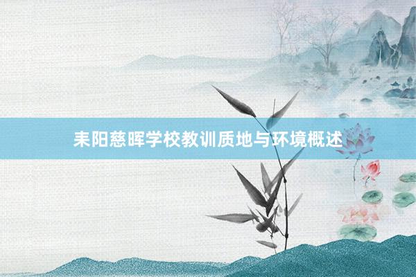 耒阳慈晖学校教训质地与环境概述