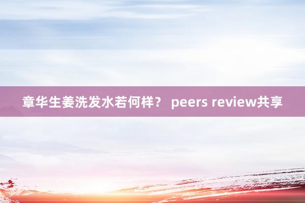 章华生姜洗发水若何样？ peers review共享