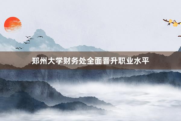 郑州大学财务处全面晋升职业水平