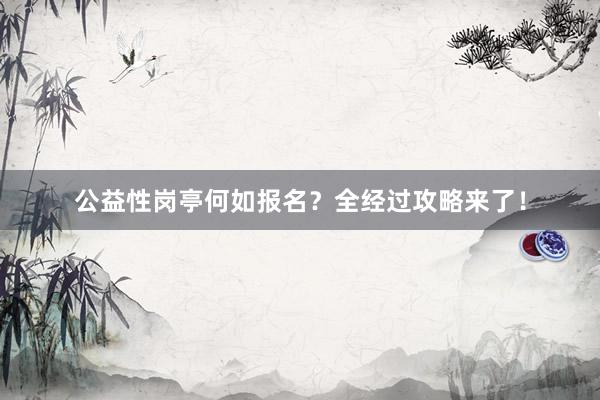 公益性岗亭何如报名？全经过攻略来了！